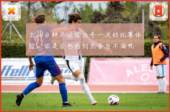 打20分钟只让你出手一次的比赛体验，你是否也感到无奈与不满呢