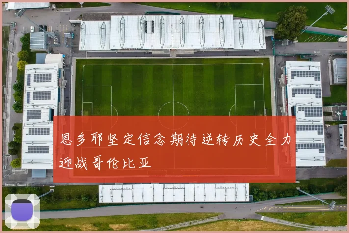 恩多耶坚定信念期待逆转历史全力迎战哥伦比亚