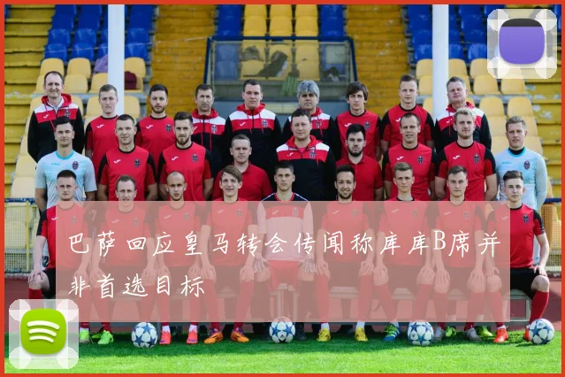 巴萨回应皇马转会传闻称库库B席并非首选目标