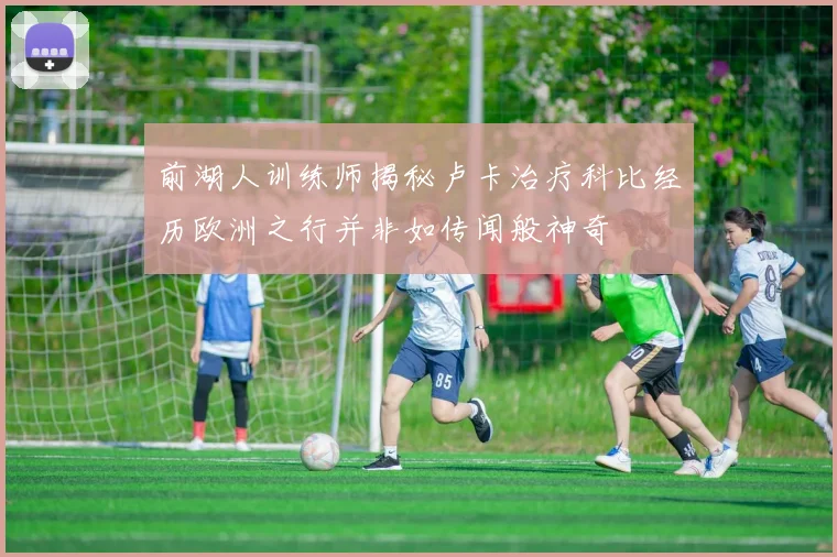 前湖人训练师揭秘卢卡治疗科比经历欧洲之行并非如传闻般神奇