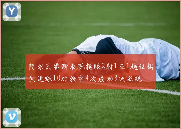 阿尔瓦雷斯表现抢眼2射1正1越位错失进球10对抗中4次成功3次犯规