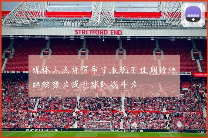 媒体人点评贺希宁表现不佳期待他继续努力提升球队战斗力
