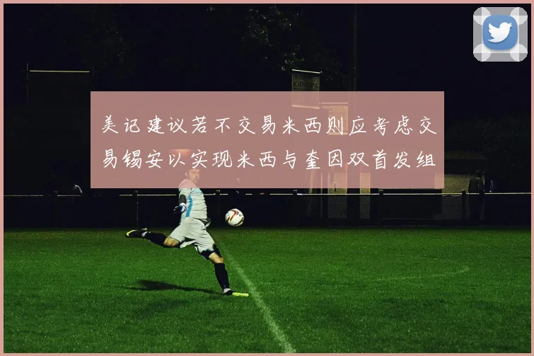 美记建议若不交易米西则应考虑交易锡安以实现米西与奎因双首发组合