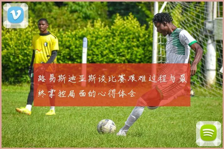 路易斯迪亚斯谈比赛艰难过程与最终掌控局面的心得体会