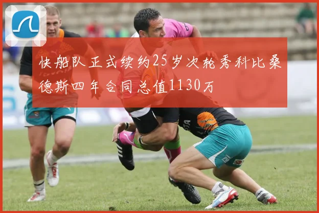 快船队正式续约25岁次轮秀科比桑德斯四年合同总值1130万