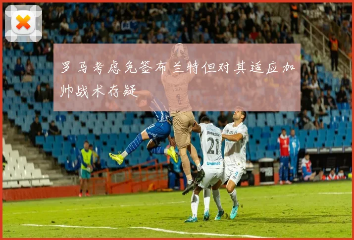 罗马考虑免签布兰特但对其适应加帅战术存疑
