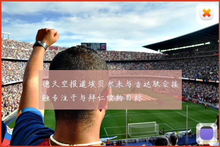 德天空报道埃贝尔未与吉达联合接触专注于与拜仁续约目标