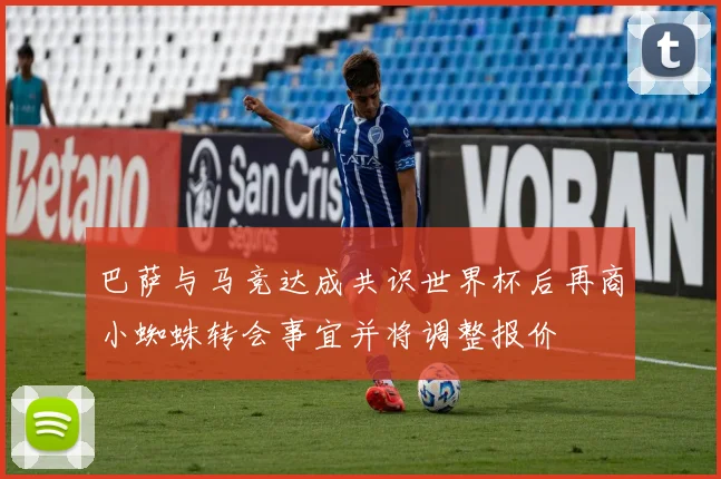 巴萨与马竞达成共识世界杯后再商小蜘蛛转会事宜并将调整报价