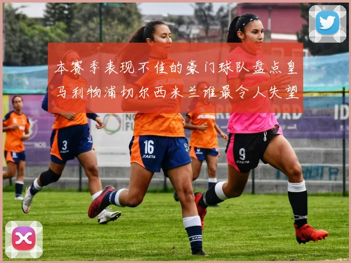本赛季表现不佳的豪门球队盘点皇马利物浦切尔西米兰谁最令人失望